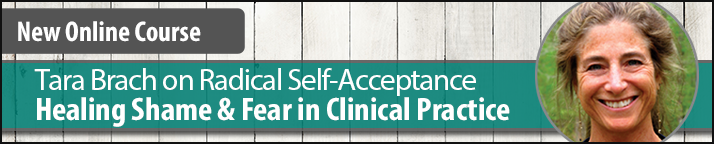 Online Course: Tara Brach on Radical Self-Acceptance: Healing Shame and Fear in Clinical Practice
