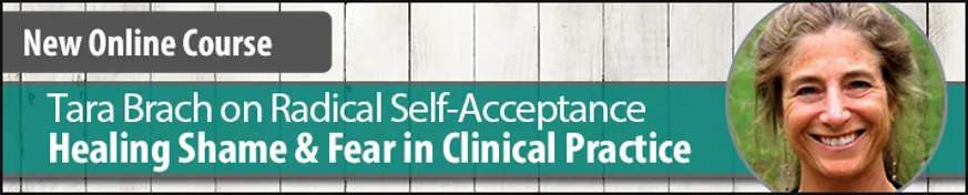Online Course: Tara Brach on Radical Self-Acceptance: Healing Shame and Fear in Clinical Practice