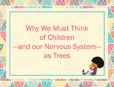 Why We Must Think of Children—and our Nervous System—as Trees